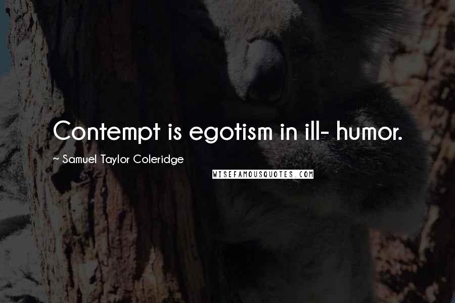 Samuel Taylor Coleridge quotes: Contempt is egotism in ill- humor.