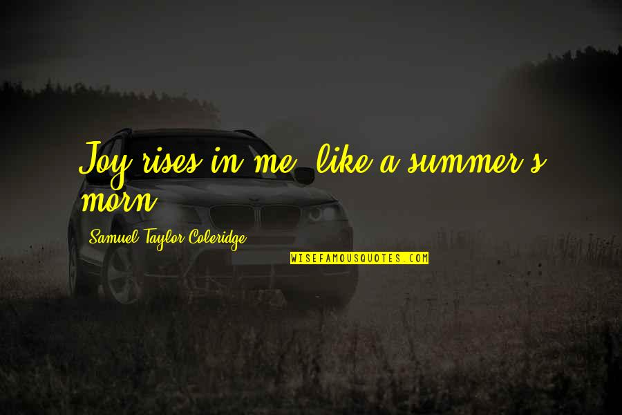 Samuel Taylor Coleridge Quotes By Samuel Taylor Coleridge: Joy rises in me, like a summer's morn.