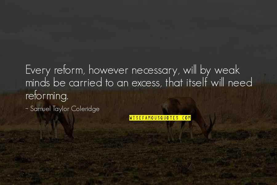 Samuel Taylor Coleridge Quotes By Samuel Taylor Coleridge: Every reform, however necessary, will by weak minds