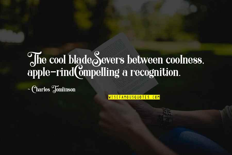 Samuel Trautman Quotes By Charles Tomlinson: The cool bladeSevers between coolness, apple-rindCompelling a recognition. Samuel Trautman Quotes By Charles Tomlinson: The cool bladeSevers between coolness, apple-rindCompelling a recognition.