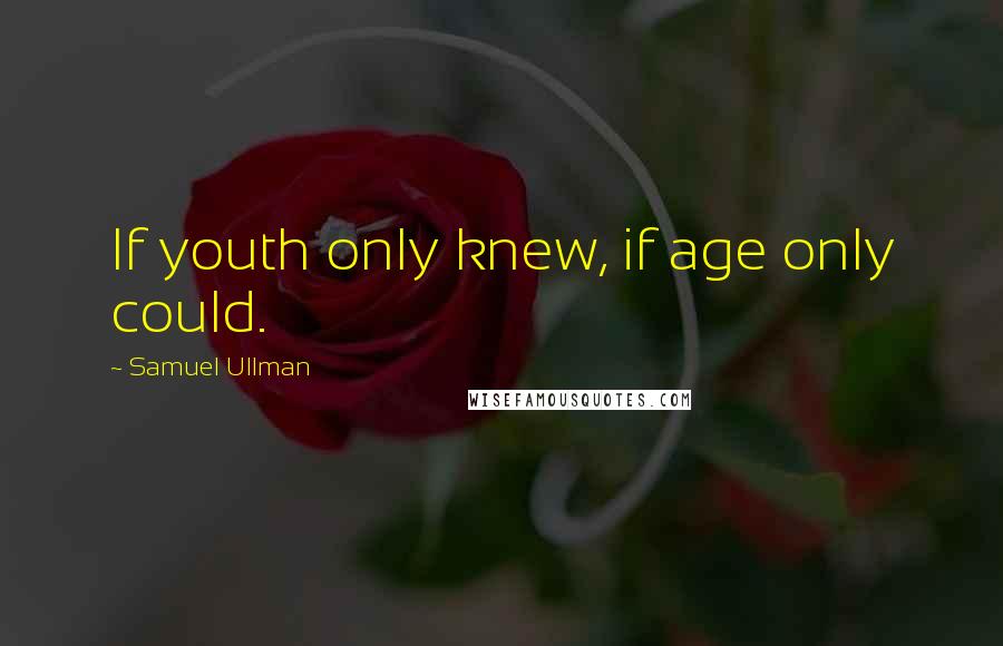 Samuel Ullman quotes: If youth only knew, if age only could.