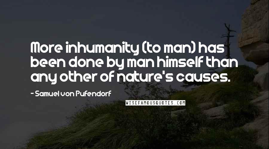 Samuel Von Pufendorf quotes: More inhumanity (to man) has been done by man himself than any other of nature's causes.