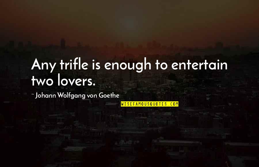 Samuel W. Alderson Quotes By Johann Wolfgang Von Goethe: Any trifle is enough to entertain two lovers. Samuel W. Alderson Quotes By Johann Wolfgang Von Goethe: Any trifle is enough to entertain two lovers.