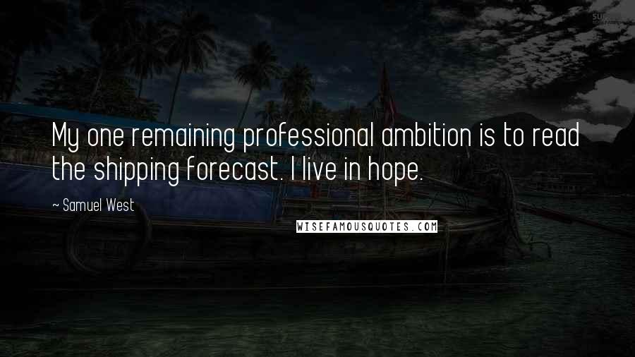 Samuel West quotes: My one remaining professional ambition is to read the shipping forecast. I live in hope.