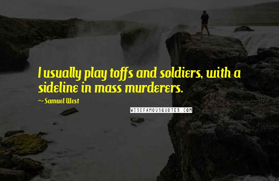 Samuel West quotes: I usually play toffs and soldiers, with a sideline in mass murderers.