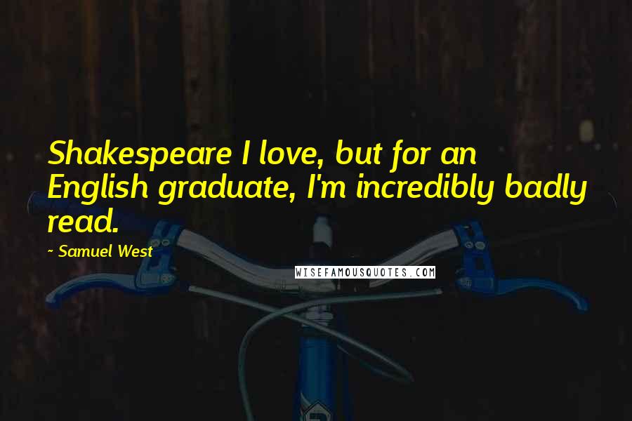 Samuel West quotes: Shakespeare I love, but for an English graduate, I'm incredibly badly read.