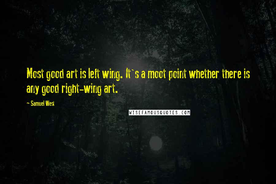 Samuel West quotes: Most good art is left wing. It's a moot point whether there is any good right-wing art.