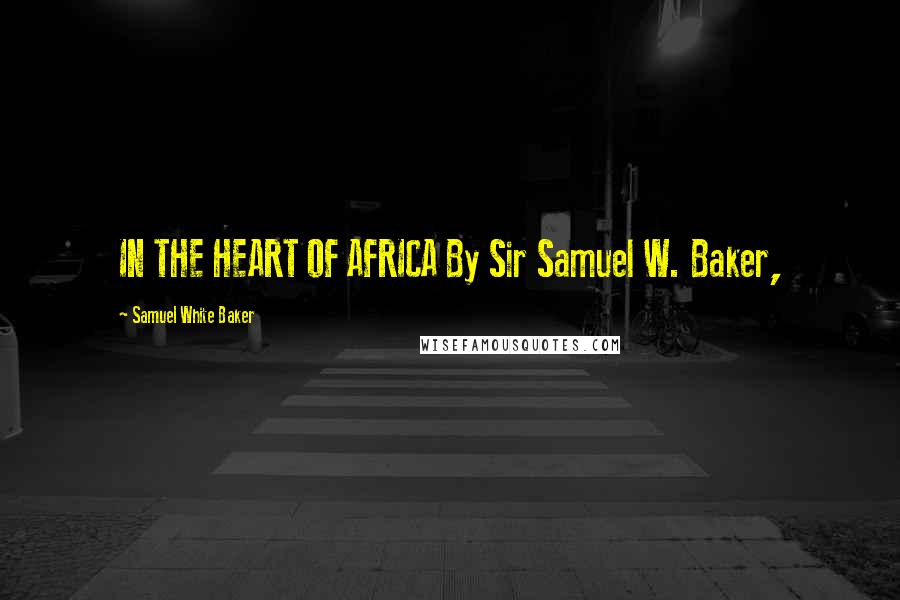 Samuel White Baker quotes: IN THE HEART OF AFRICA By Sir Samuel W. Baker,