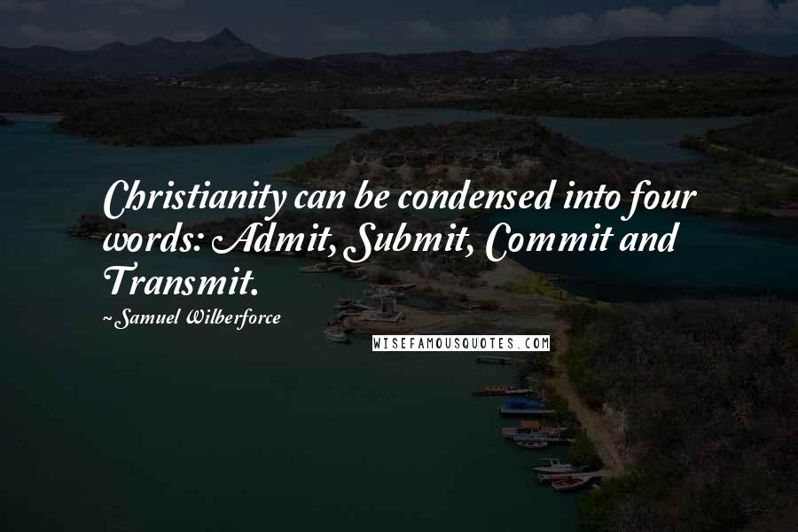 Samuel Wilberforce quotes: Christianity can be condensed into four words: Admit, Submit, Commit and Transmit.