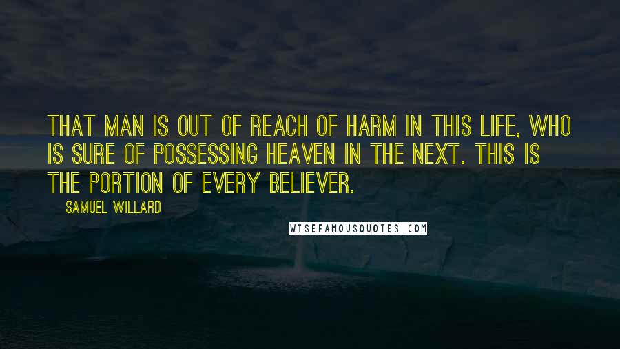 Samuel Willard quotes: That man is out of reach of harm in this life, who is sure of possessing heaven in the next. This is the portion of every believer.