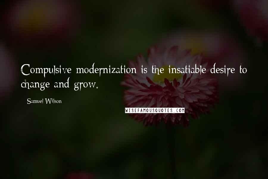 Samuel Wilson quotes: Compulsive modernization is the insatiable desire to change and grow.