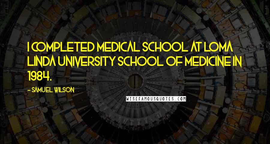 Samuel Wilson quotes: I completed medical school at Loma Linda University School of Medicine in 1984.