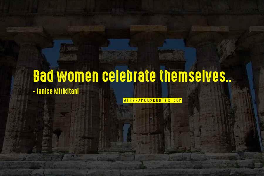 Samueli School Quotes By Janice Mirikitani: Bad women celebrate themselves..