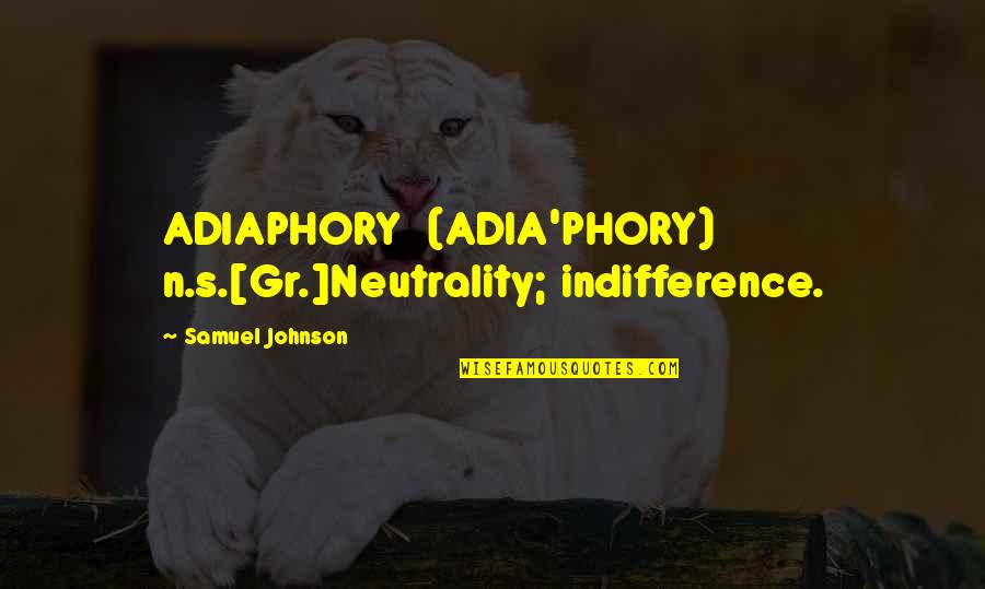 Samuel's Quotes By Samuel Johnson: ADIAPHORY (ADIA'PHORY) n.s.[Gr.]Neutrality; indifference.