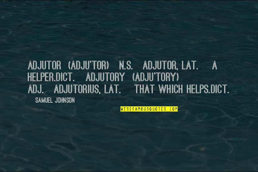 Samuel's Quotes By Samuel Johnson: ADJUTOR (ADJU'TOR) n.s.[adjutor, Lat.] A helper.Dict. ADJUTORY (ADJU'TORY)