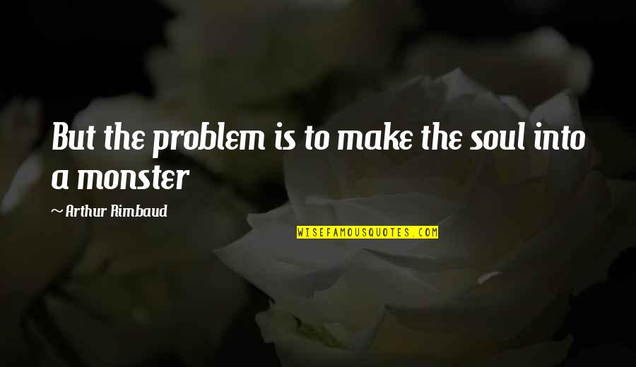 Samui Island Quotes By Arthur Rimbaud: But the problem is to make the soul Samui Island Quotes By Arthur Rimbaud: But the problem is to make the soul