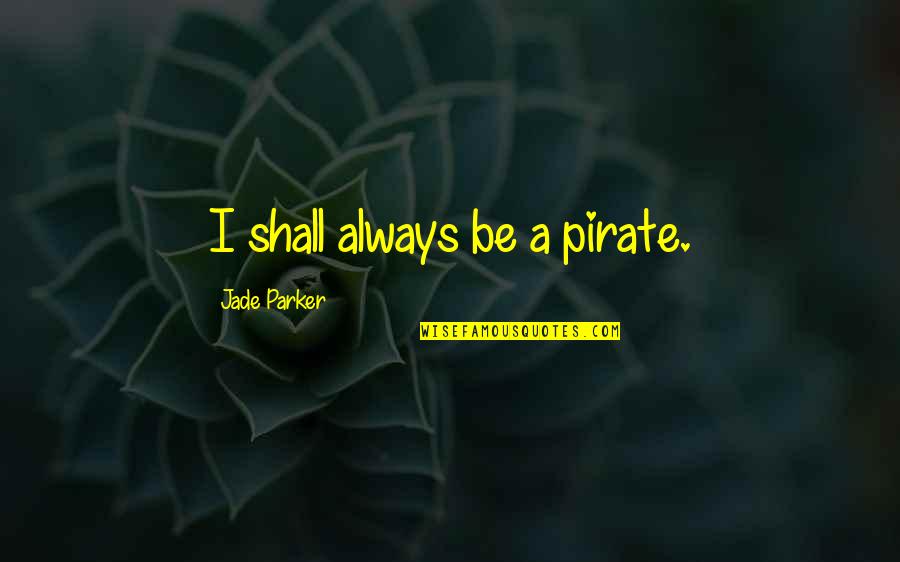 Samulagan Quotes By Jade Parker: I shall always be a pirate. Samulagan Quotes By Jade Parker: I shall always be a pirate.