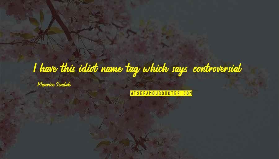 Samular Quotes By Maurice Sendak: I have this idiot name tag which says Samular Quotes By Maurice Sendak: I have this idiot name tag which says