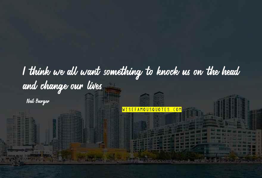 Samuli White Fluffy Quotes By Neil Burger: I think we all want something to knock