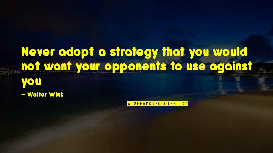 Samuli White Fluffy Quotes By Walter Wink: Never adopt a strategy that you would not