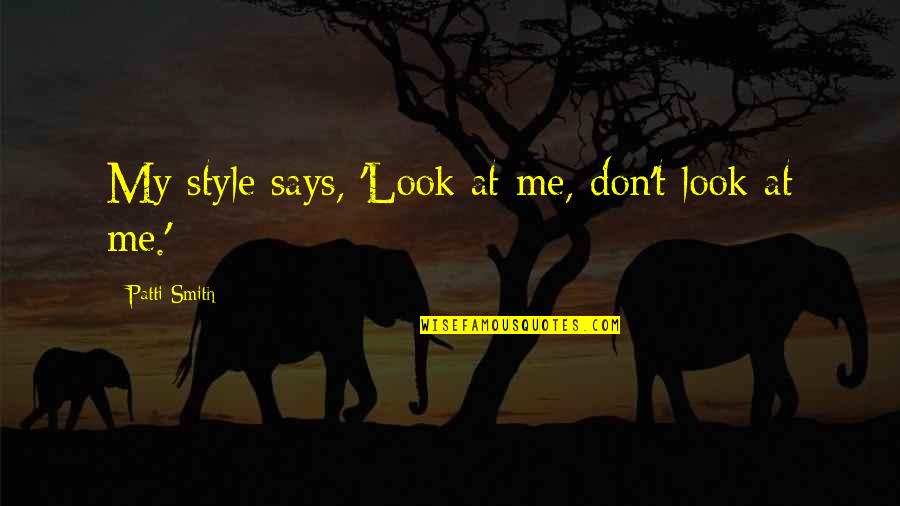 Samundar Ki Quotes By Patti Smith: My style says, 'Look at me, don't look Samundar Ki Quotes By Patti Smith: My style says, 'Look at me, don't look