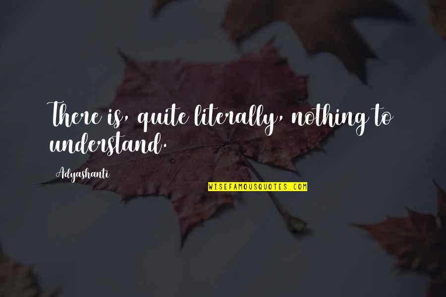 Samurai Apocalypse Quotes By Adyashanti: There is, quite literally, nothing to understand. Samurai Apocalypse Quotes By Adyashanti: There is, quite literally, nothing to understand.