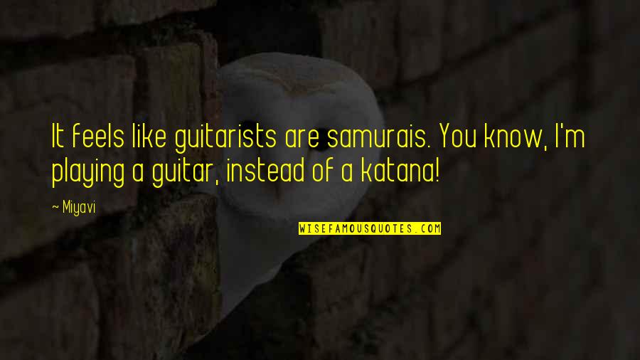 Samurai Quotes By Miyavi: It feels like guitarists are samurais. You know,