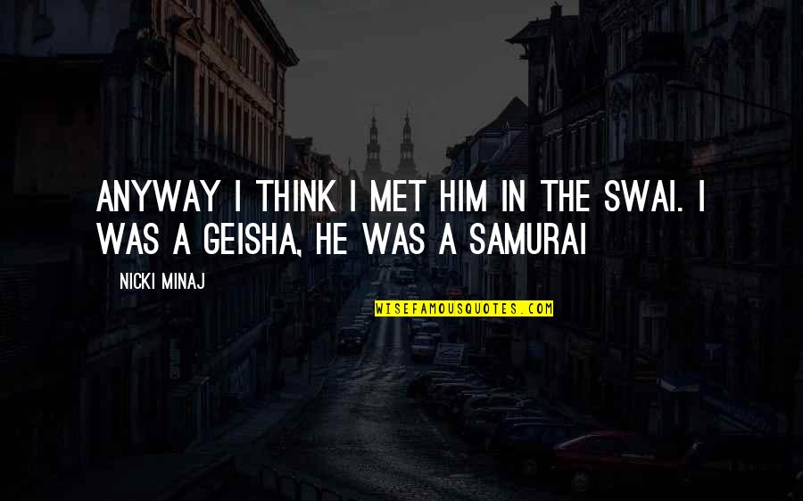 Samurai Quotes By Nicki Minaj: Anyway I think I met him in the