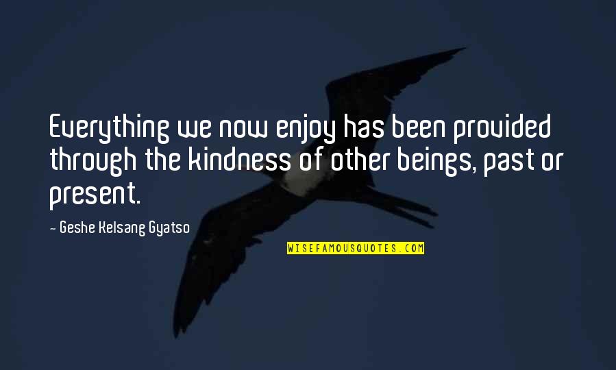 Samuru Wow Quotes By Geshe Kelsang Gyatso: Everything we now enjoy has been provided through Samuru Wow Quotes By Geshe Kelsang Gyatso: Everything we now enjoy has been provided through