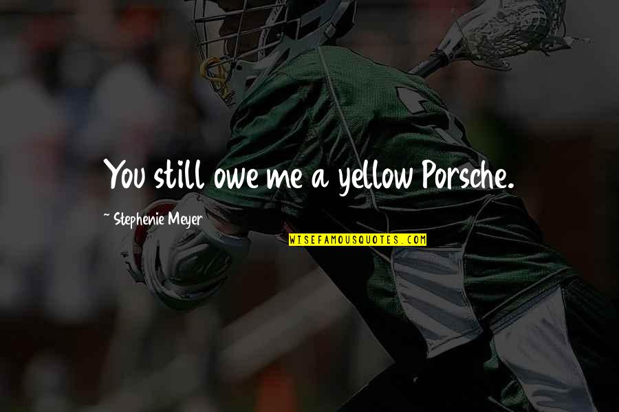 Samvedna Suwalka Quotes By Stephenie Meyer: You still owe me a yellow Porsche. Samvedna Suwalka Quotes By Stephenie Meyer: You still owe me a yellow Porsche.