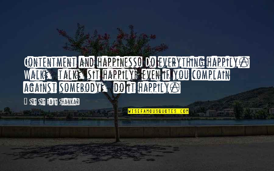 Samwer Quotes By Sri Sri Ravi Shankar: Contentment and happiness! Do everything happily. Walk, talk, Samwer Quotes By Sri Sri Ravi Shankar: Contentment and happiness! Do everything happily. Walk, talk,