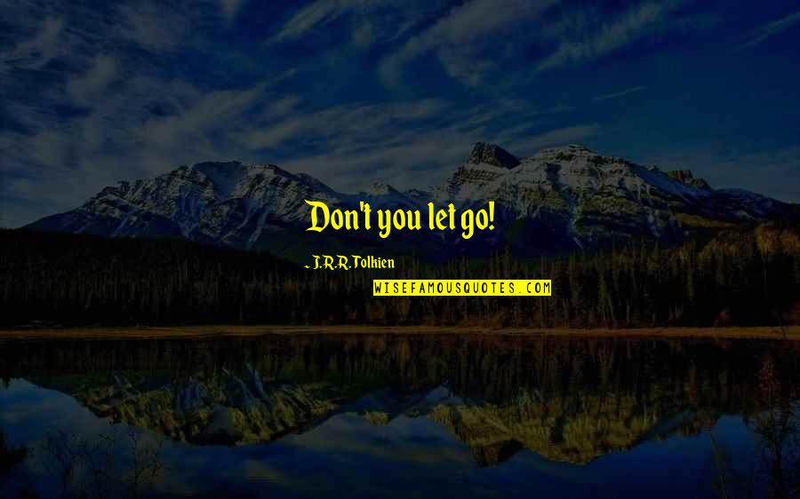 Samwise Quotes By J.R.R. Tolkien: Don't you let go! Samwise Quotes By J.R.R. Tolkien: Don't you let go!