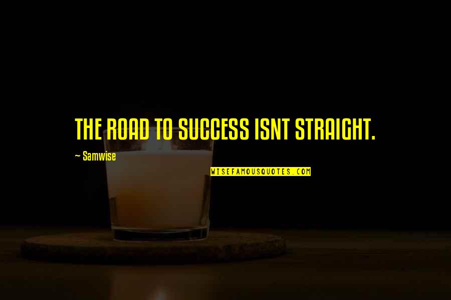 Samwise Quotes By Samwise: THE ROAD TO SUCCESS ISNT STRAIGHT.