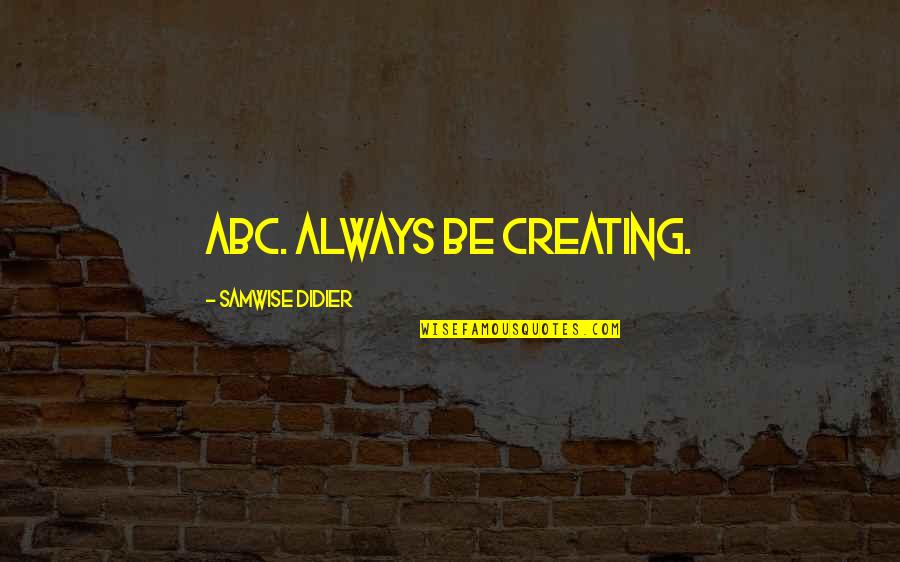 Samwise Quotes By Samwise Didier: ABC. Always Be Creating. Samwise Quotes By Samwise Didier: ABC. Always Be Creating.