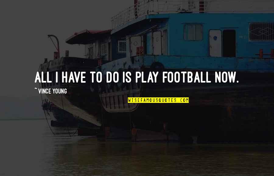 Samwise Quotes By Vince Young: All I have to do is play football Samwise Quotes By Vince Young: All I have to do is play football