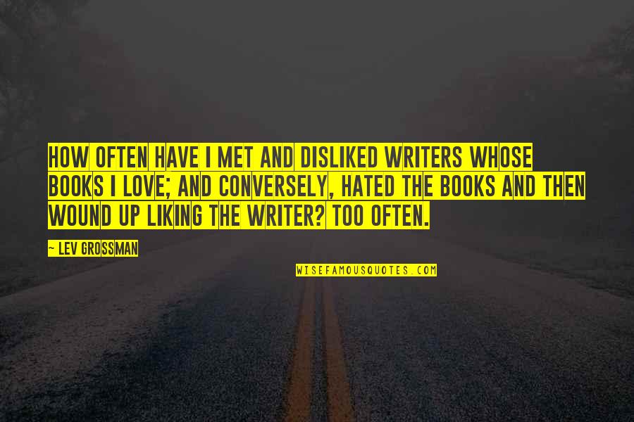 Samworth Bros Quotes By Lev Grossman: How often have I met and disliked writers Samworth Bros Quotes By Lev Grossman: How often have I met and disliked writers
