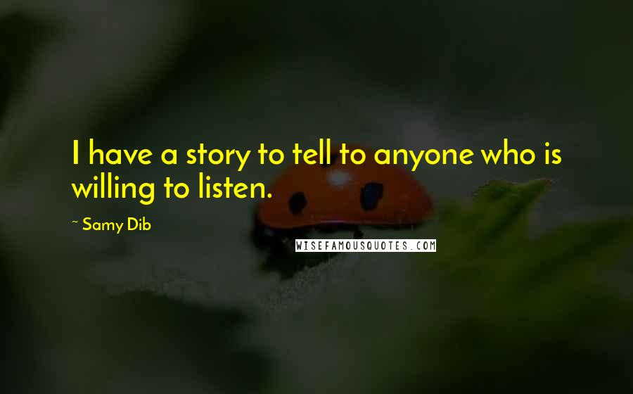 Samy Dib quotes: I have a story to tell to anyone who is willing to listen.