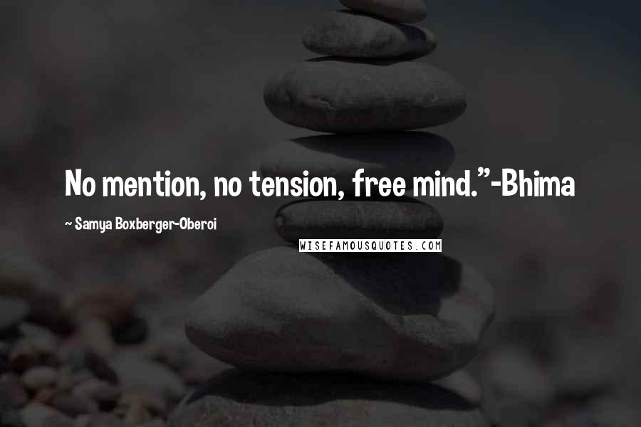 Samya Boxberger-Oberoi quotes: No mention, no tension, free mind."-Bhima