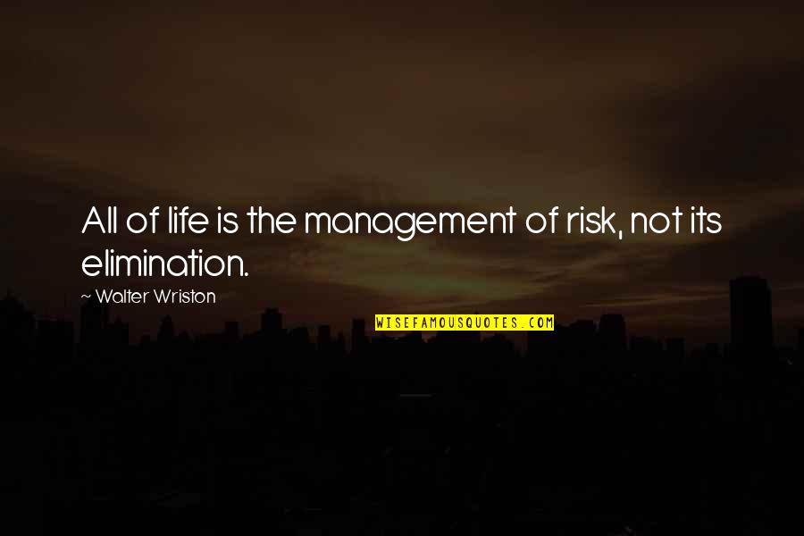 Samyabrata Ray Quotes By Walter Wriston: All of life is the management of risk, Samyabrata Ray Quotes By Walter Wriston: All of life is the management of risk,