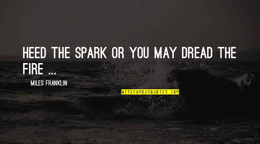 Samyang Quotes By Miles Franklin: Heed the spark or you may dread the Samyang Quotes By Miles Franklin: Heed the spark or you may dread the