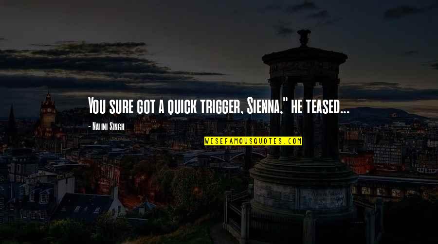 Samychan Quotes By Nalini Singh: You sure got a quick trigger, Sienna," he Samychan Quotes By Nalini Singh: You sure got a quick trigger, Sienna," he
