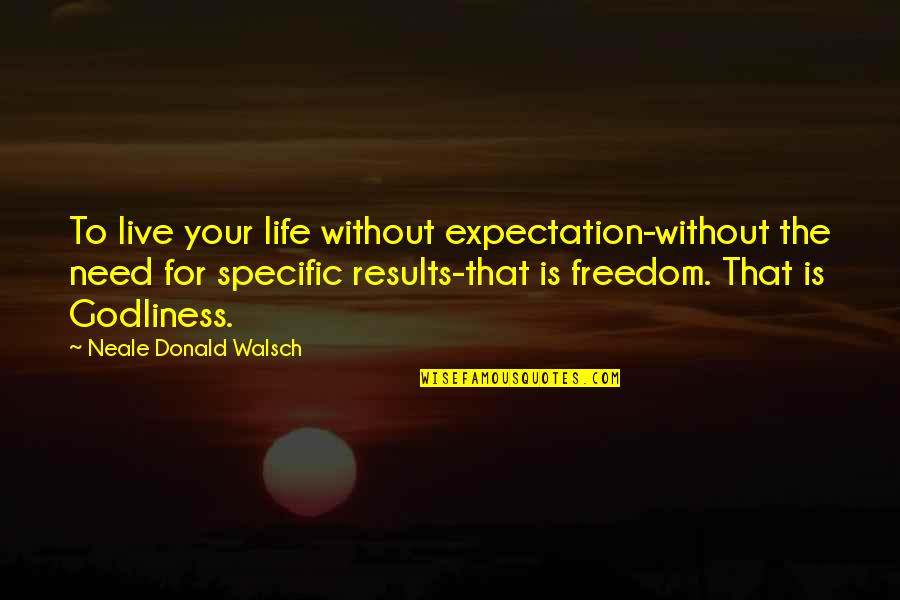 Samyeli Ne Quotes By Neale Donald Walsch: To live your life without expectation-without the need Samyeli Ne Quotes By Neale Donald Walsch: To live your life without expectation-without the need
