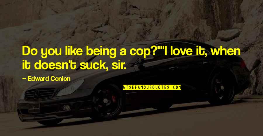 Samyeli Nedir Quotes By Edward Conlon: Do you like being a cop?""I love it, Samyeli Nedir Quotes By Edward Conlon: Do you like being a cop?""I love it,