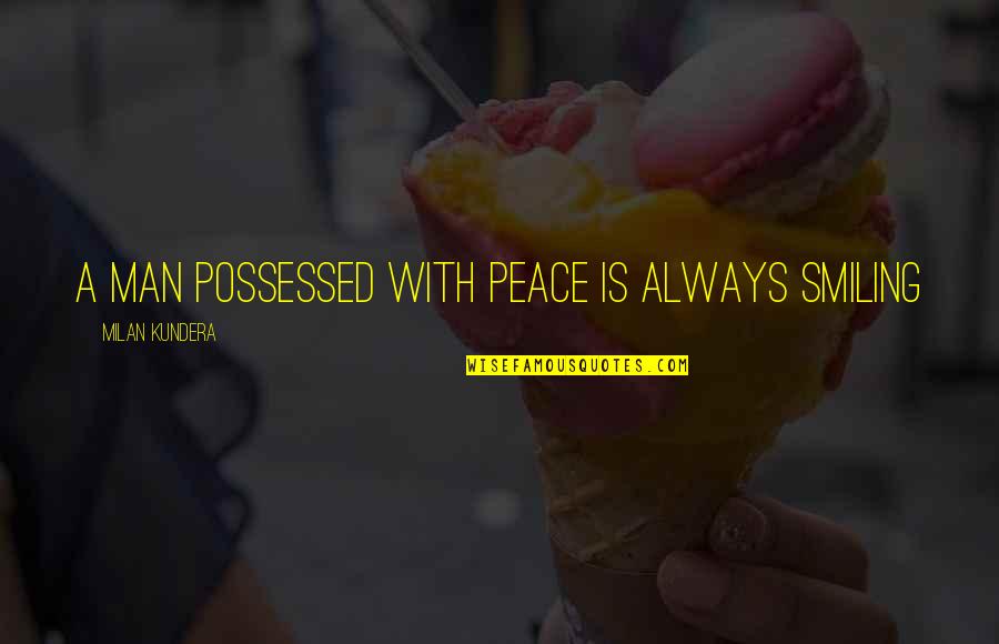 San Francisco Earthquake Of 1906 Quotes By Milan Kundera: a man possessed with peace is always smiling San Francisco Earthquake Of 1906 Quotes By Milan Kundera: a man possessed with peace is always smiling