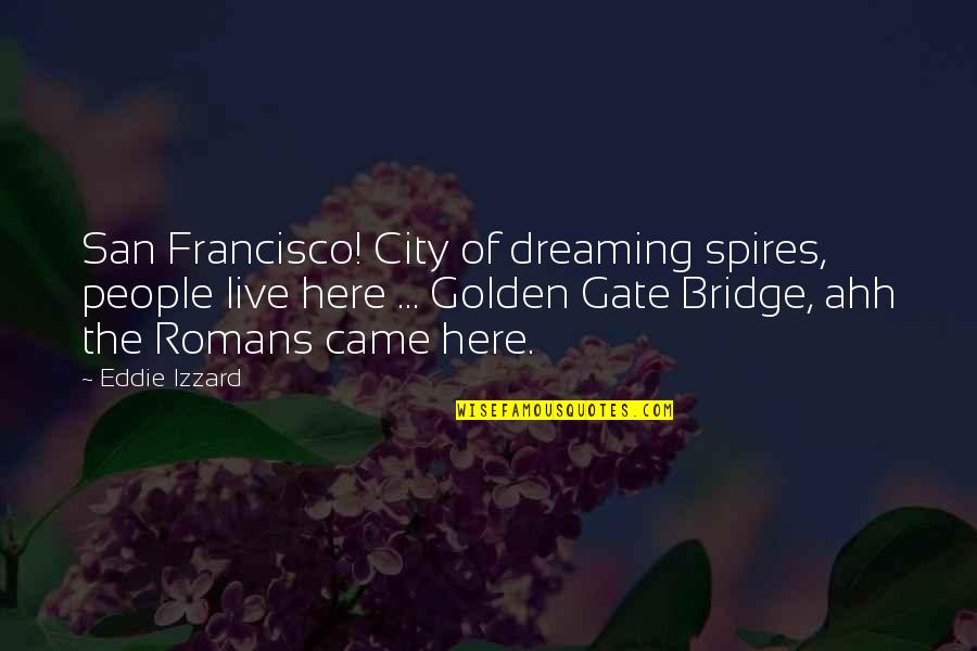 San Francisco Golden Gate Bridge Quotes By Eddie Izzard: San Francisco! City of dreaming spires, people live