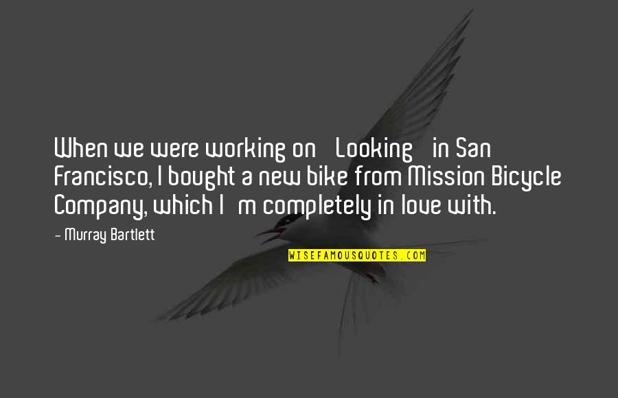 San Francisco Love Quotes By Murray Bartlett: When we were working on 'Looking' in San San Francisco Love Quotes By Murray Bartlett: When we were working on 'Looking' in San