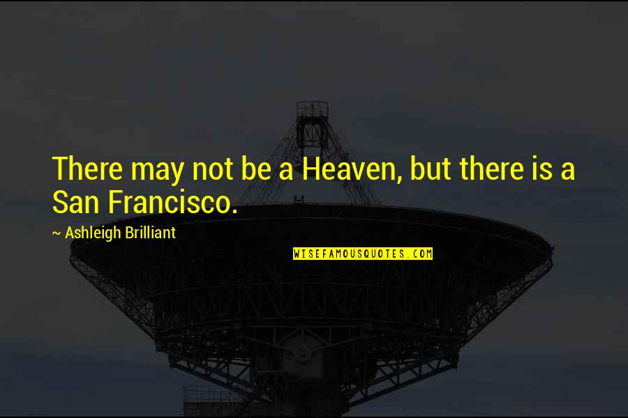 San Francisco Quotes By Ashleigh Brilliant: There may not be a Heaven, but there