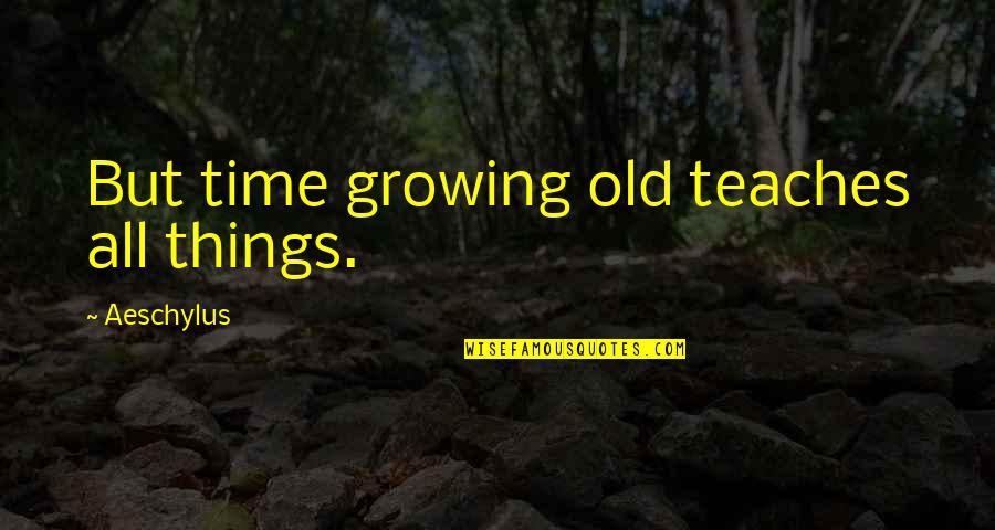 San Guo Quotes By Aeschylus: But time growing old teaches all things.