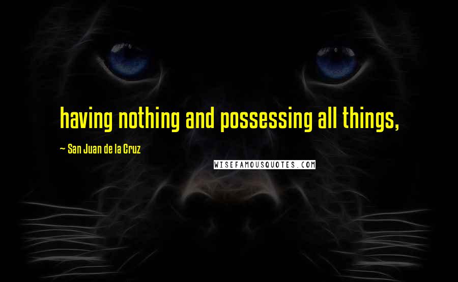 San Juan De La Cruz quotes: having nothing and possessing all things,