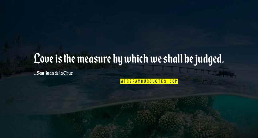 San Juan Quotes By San Juan De La Cruz: Love is the measure by which we shall San Juan Quotes By San Juan De La Cruz: Love is the measure by which we shall
